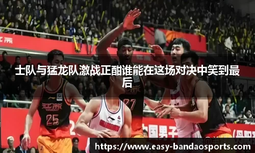 士队与猛龙队激战正酣谁能在这场对决中笑到最后