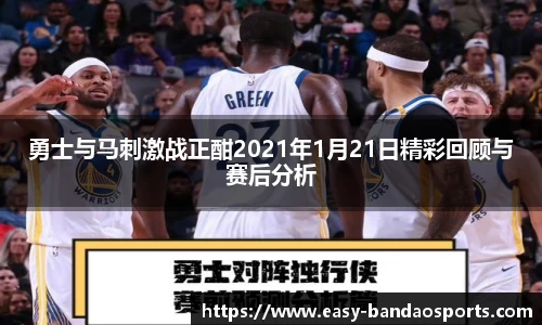勇士与马刺激战正酣2021年1月21日精彩回顾与赛后分析