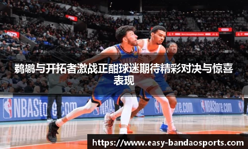 鹈鹕与开拓者激战正酣球迷期待精彩对决与惊喜表现